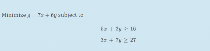 Minimize g = 7x + 6y subject to
5x + 2y 2 16
3x + 7y 2 27
