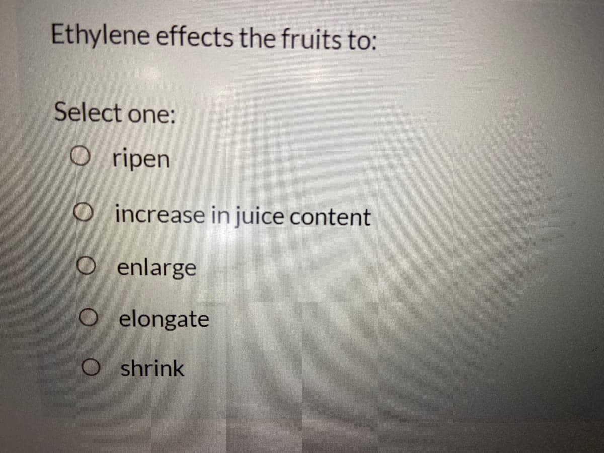 Ethylene effects the fruits to:
Select one:
O ripen
O increase in juice content
O enlarge
O elongate
O shrink
