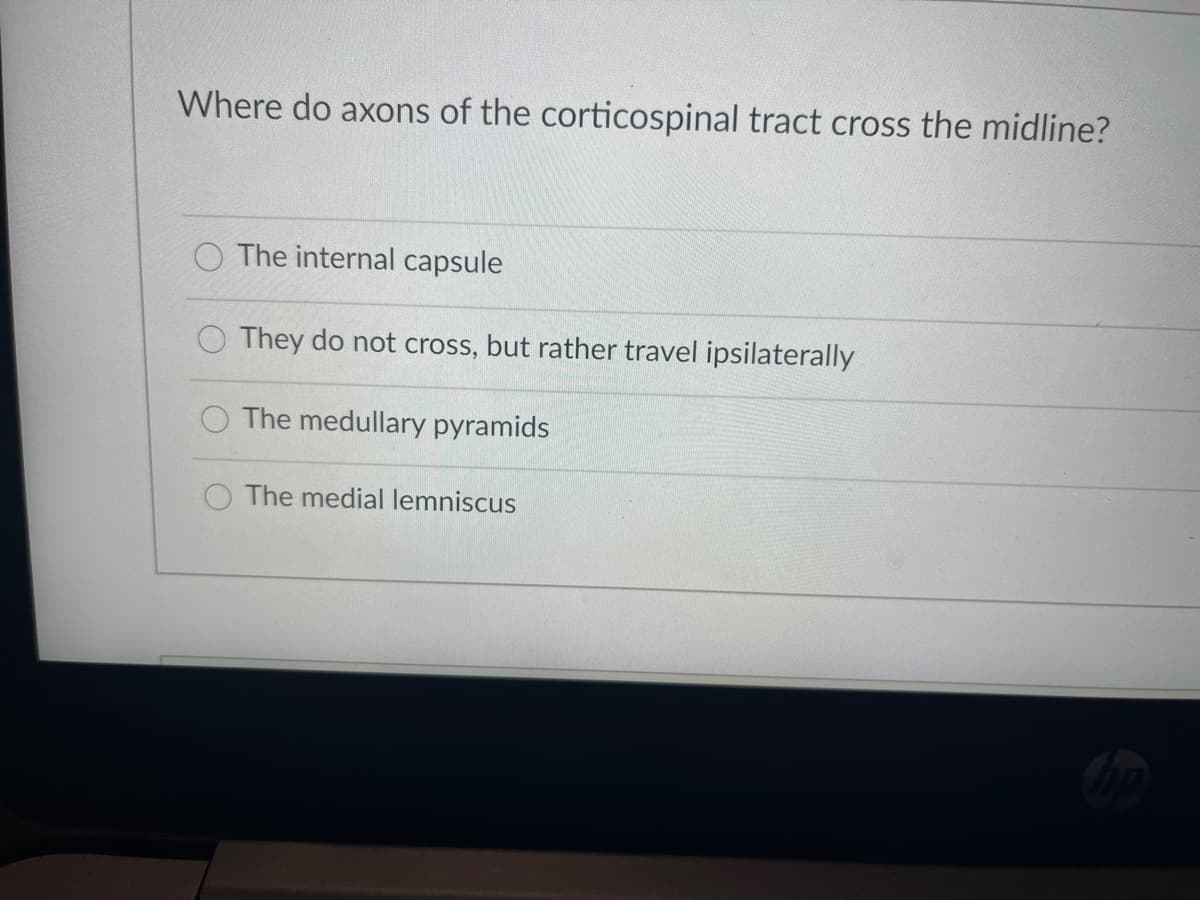 Where do axons of the corticospinal tract cross the midline?
The internal capsule
They do not cross, but rather travel ipsilaterally
The medullary pyramids
The medial lemniscus
