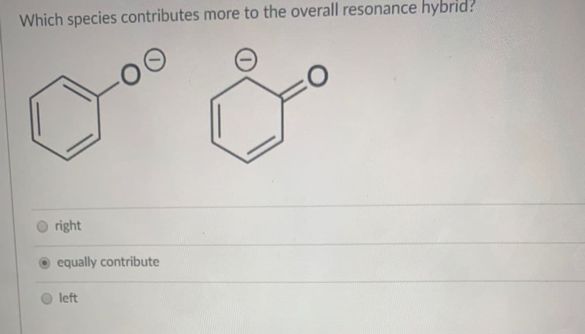 Which species contributes more to the overall resonance hybrid?
O right
equally contribute
left

