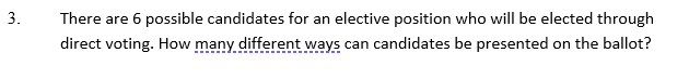 3.
There are 6 possible candidates for an elective position who will be elected through
direct voting. How many different ways can candidates be presented on the ballot?
I on
