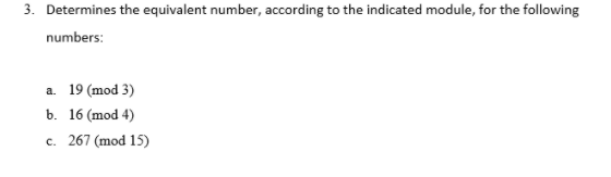 Determines the equivalent number, according to the indicated module, for the following
numbers:
a 19 (mod 3)
b. 16 (mod 4)
c. 267 (mod 15)
