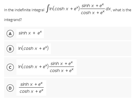 sinh x + ex
cosh x + ex
In the indefinite Integral in(cosh x + e*)-
integrand?
A
sinh x tex
B) In(cosh x + e*)
Ⓒin(cosh x + ex) sinh x + ex
cosh x + ex
sinh x tex
D
cosh x + ex
dx, what is the