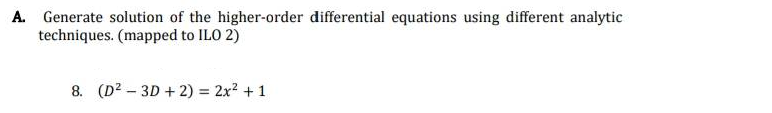 A. Generate solution of the higher-order differential equations using different analytic
techniques. (mapped to ILO 2)
8. (D² - 3D + 2) = 2x² + 1