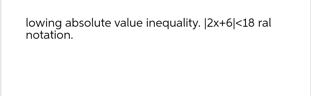 lowing absolute value inequality. |2x+6|<18 ral
notation.