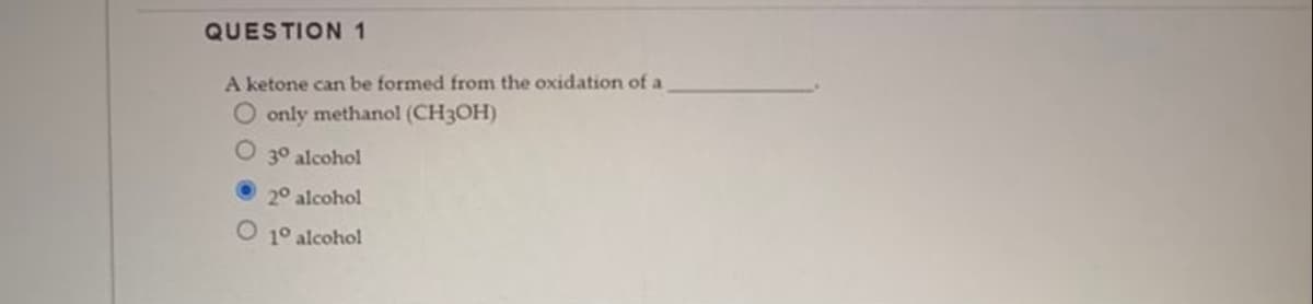 QUESTION 1
A ketone can be formed from the oxidation of a
O only methanol (CH3OH)
30 alcohol
20 alcohol
O 1° alcohol