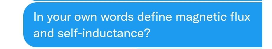 In your own words define magnetic flux
and self-inductance?
