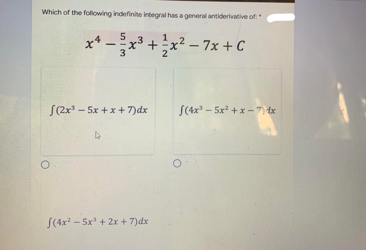 Which of the following indefinite integral has a general antiderivative of: *
5
x² − 3x³ + 1⁄2x²
-
- 7x + C
S(4x³5x²+x-7) dx
S(2x³5x+x+7)dx
S(4x²5x³ + 2x + 7)dx