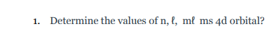 1. Determine the values of n, {, m² ms 4d orbital?
