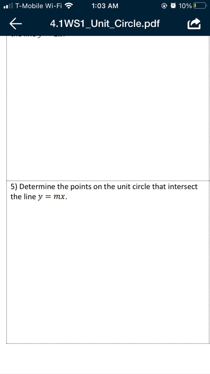 l T-Mobile Wi-Fi ?
1:03 AM
@ O 10% I
4.1WS1_Unit_Circle.pdf
5) Determine the points on the unit circle that intersect
the line y = mx.
