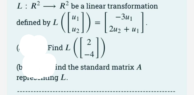 L : R? → R² be a linear transformation
(:)-.
(:)
-3u1
defined by L
u2
2u2 + u1
2
Find L
(b
ind the standard matrix A
repiessilung L.
