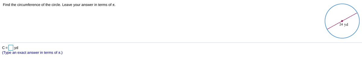 Find the circumference of the circle. Leave your answer in terms of a.
24 yd
c= yd
(Type an exact answer in terms of r.)
