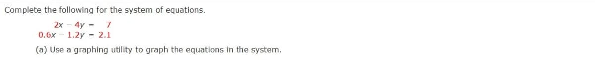 Complete the following for the system of equations.
2x - 4y =
0.6x - 1.2y = 2.1
7
(a) Use a graphing utility to graph the equations in the system.
