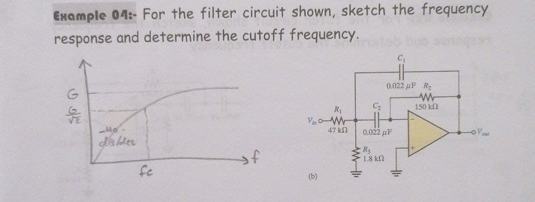 Example 04:- For the filter circuit shown, sketch the frequency
response and determine the cutoff frequency.
0.022 uF R2
150 k
R1
VE
47 kN
0.022 μF
OV
of
R3
1.8 kN
fc
(b)
