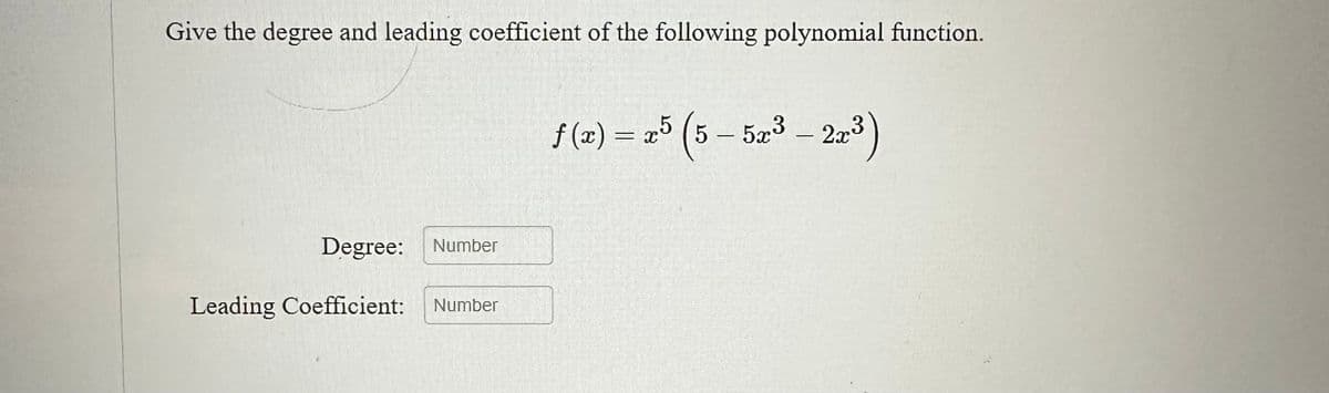 Give the degree and leading coefficient of the following polynomial function.
Degree: Number
Leading Coefficient: Number
f(x) = x5 (5 - 5x³ - 2x³)