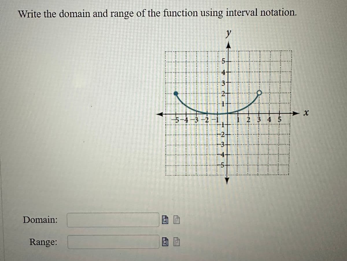 Write the domain and range of the function using interval notation.
Domain:
Range:
D
STOLOSA A Beat
635
19
5-4-3-2-
4
M
GADIROND
BALDI
CAPAR
Boene 07 at 150 RS
456 Pos
ه له . . . که
Bea Pa
14
CASAAN
PRALL
732
5-
y
5
0275
FOSDVERTE
SE
SA
D
A
10
PED
a
12
14
ARAD
a CUPRINGER DU
LatiKLLA
PETE
3D ALUNOS C
OBL
2 3 4 5
LOA
12321
as US DDAD
H
a even
BATERY
D
SPTE TR
X