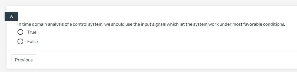 6
In time domain analysis of a control system, we should use the input signals which let the system work under most favorable conditions.
True
False
Previous
