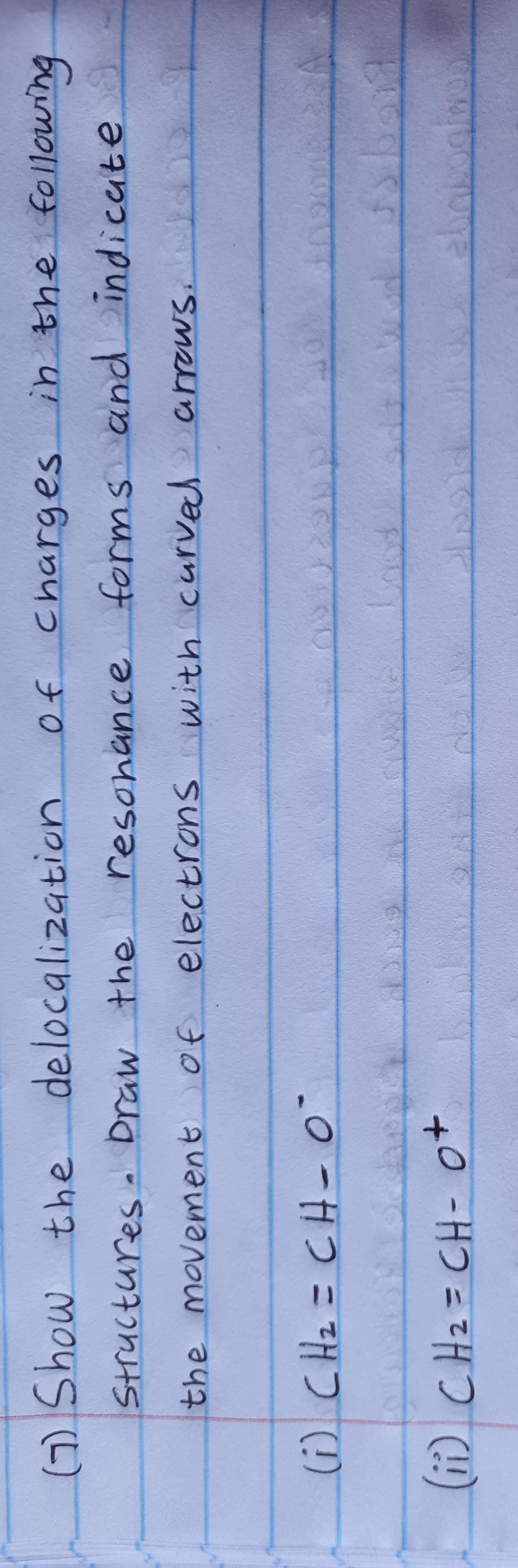 (G) Show the
delocalization
Of Charges in the following
Structures. Draw the
resonance forms and indicate
the movement of
electrons with curved arrows
(ii) CH2= CH- o+
