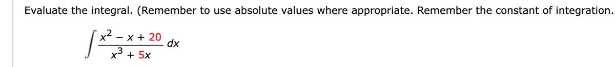 Evaluate the integral. (Remember to use absolute values where appropriate. Remember the constant of integration.
/ X²=X
- x + 20
x + 5x
dx