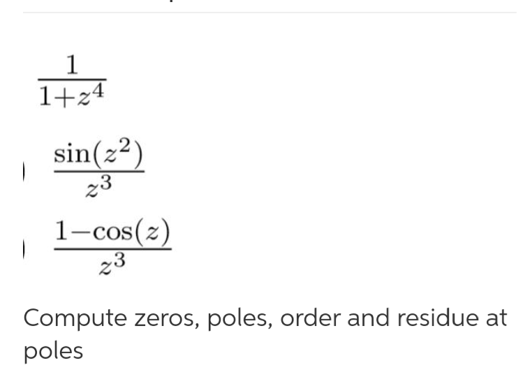 1
1+z4
sin(z2)
1-cos(z)
z3
Compute zeros, poles, order and residue at
poles
