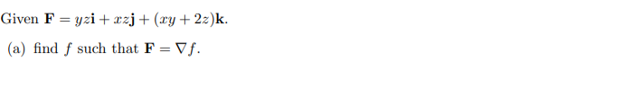Given F = yzi + xzj+(xy+2z)k.
(a) find f such that F = Vf.
