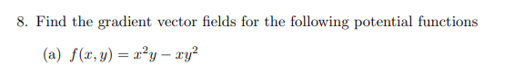 Find the gradient vector fields for the following potential functions
(a) f(x,y) = x²y – xy?
