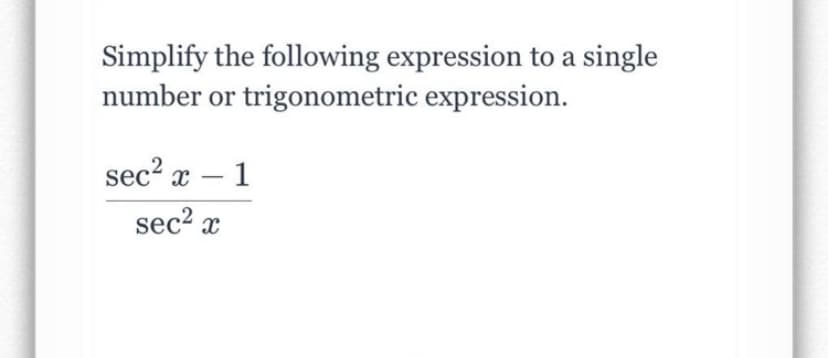 Simplify the following expression to a single
number or trigonometric expression.
sec? x – 1
-
sec2 x
