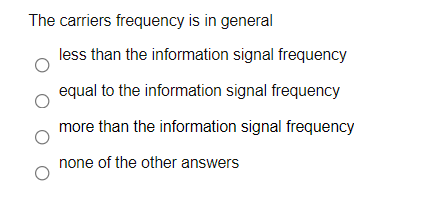 The carriers frequency is in general
less than the information signal frequency
equal to the information signal frequency
more than the information signal frequency
none of the other answers
