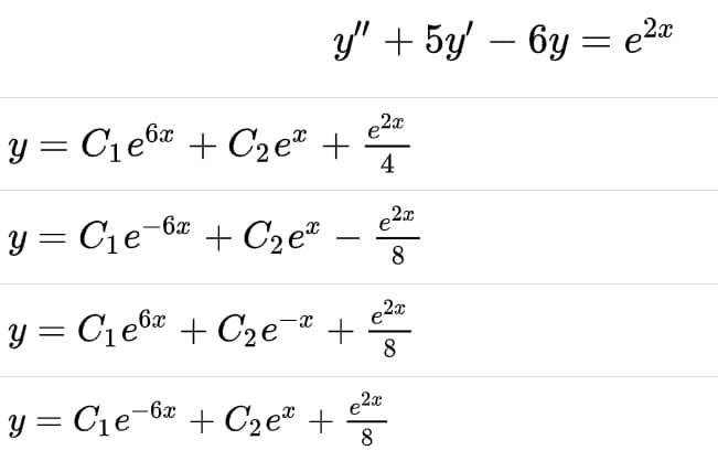 y" + 5y/ – 6y = e2®
-
y = C1e6 + C2 e" +
4
y = C1e-6z + C2e" –
e2
|
8
y = C1e6# + C2e¯* +
8
y = C1e-6a + C2e® +
8
e2a
