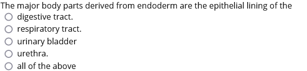 The major body parts derived from endoderm are the epithelial lining of the
O digestive tract.
respiratory tract.
urinary bladder
urethra.
all of the above
