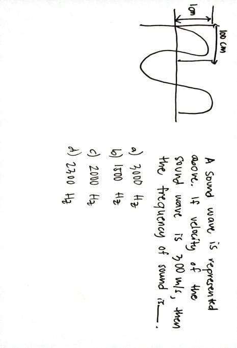 l00 CM
A Sound wave iS vepresen kd
aoove. If vedocity of the
SOund wave
the frequency of sound .
lon
is 300 mls, then
a) 3000 Hz
6) I500 Hz
c) 2000 Ha
A)
2300 Hz
