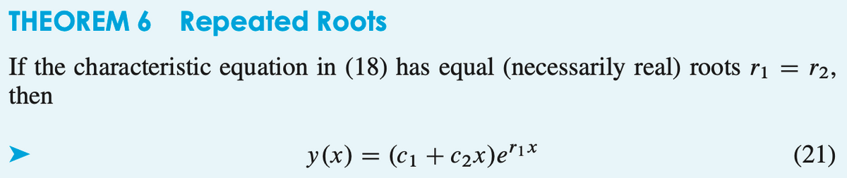 THEOREM 6 Repeated Roots
If the characteristic equation in (18) has equal (necessarily real) roots r₁ = r2,
then
y(x) = (C₁ + c₂x)e²1x
(21)