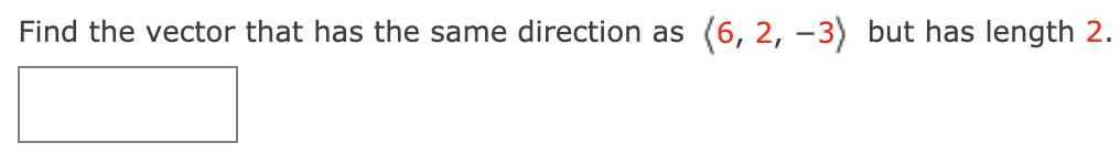 Find the vector that has the same direction as
(6, 2, -3) but has length 2.
