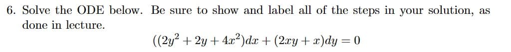 6. Solve the ODE below. Be sure to show and label all of the steps in your solution, as
done in lecture.
((2y² + 2y + 4x²)dx + (2xy + x)dy = 0