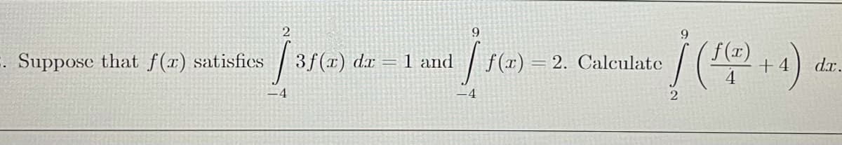 2
9
E. Suppose that f(x) satisfics
| f(x)
f(x)
3f(x) dx = 1 and
2. Calculate
+4
dx.
-4
-4
