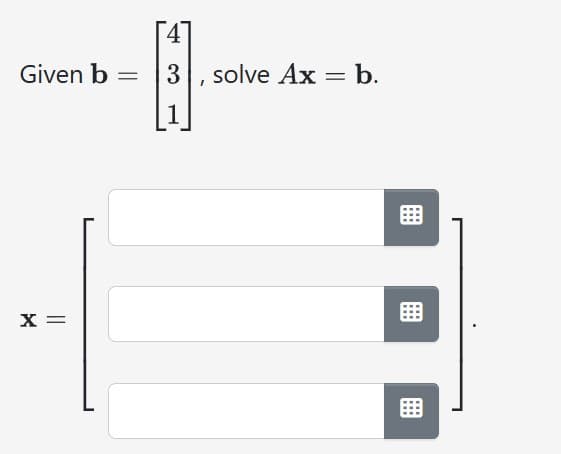 Given b
X =
=
[4
3, solve Ax = b.
1