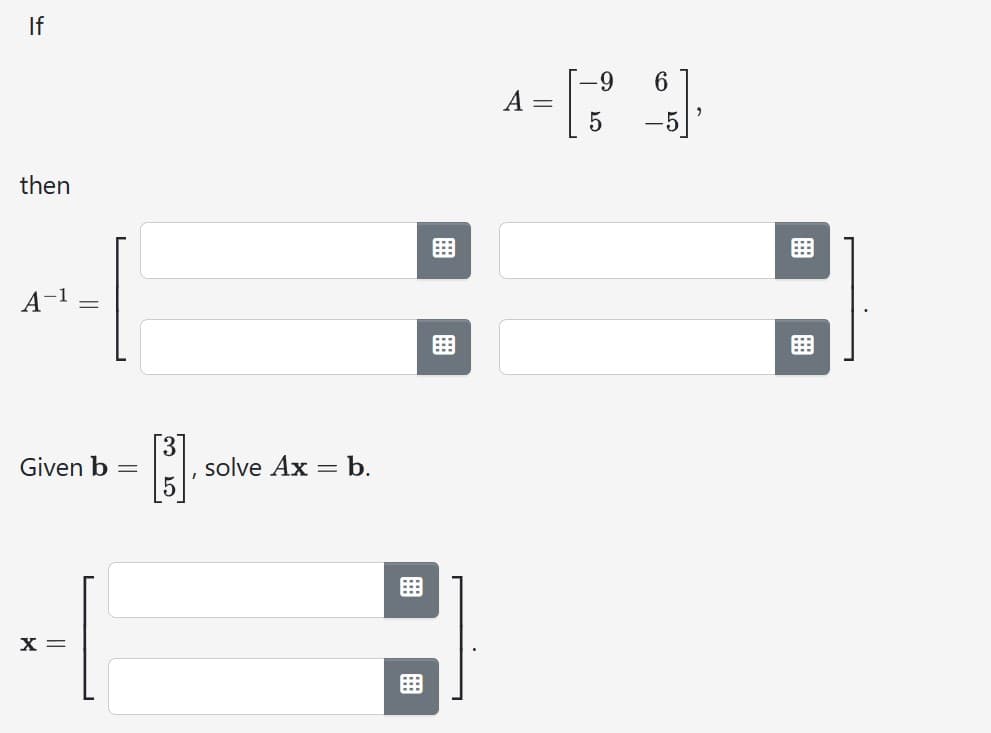 If
then
A-1
Given b
X =
[3]
I
solve Ax
= b.
B
A =
-9
-5