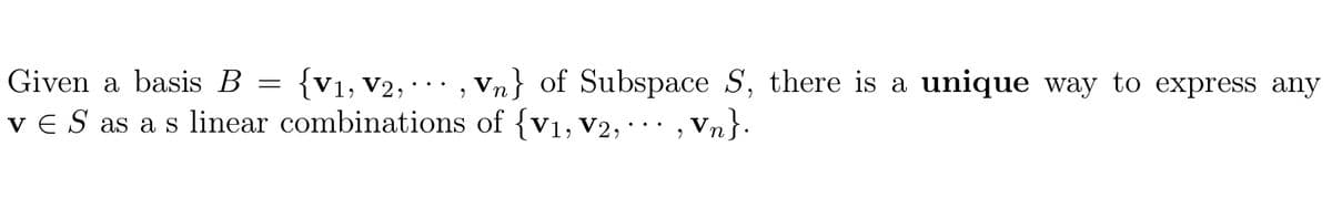 Given a basis B
{V1, V2, · .., vn} of Subspace S, there is a unique way to express any
v E S as a s linear combinations of {v1, V2, · · · , Vn}.
