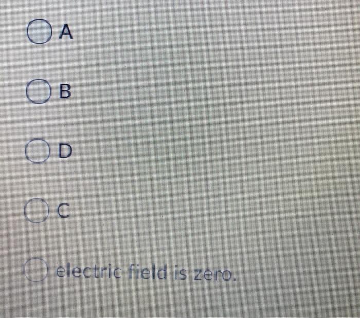 O A
B.
OD
electric field is zero.
