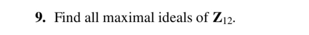 9. Find all maximal ideals of Z12.