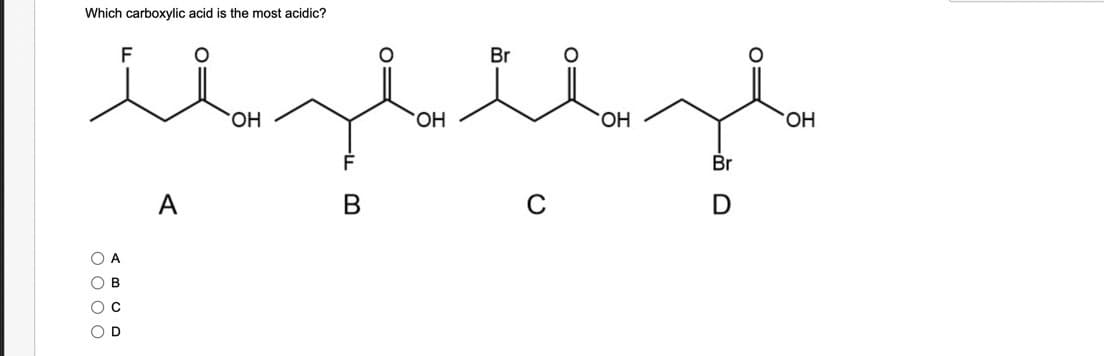 Which carboxylic acid is the most acidic?
0000
F
A
B
C
O D
A
OH
F
B
OH
Br
OH
Br
D
OH