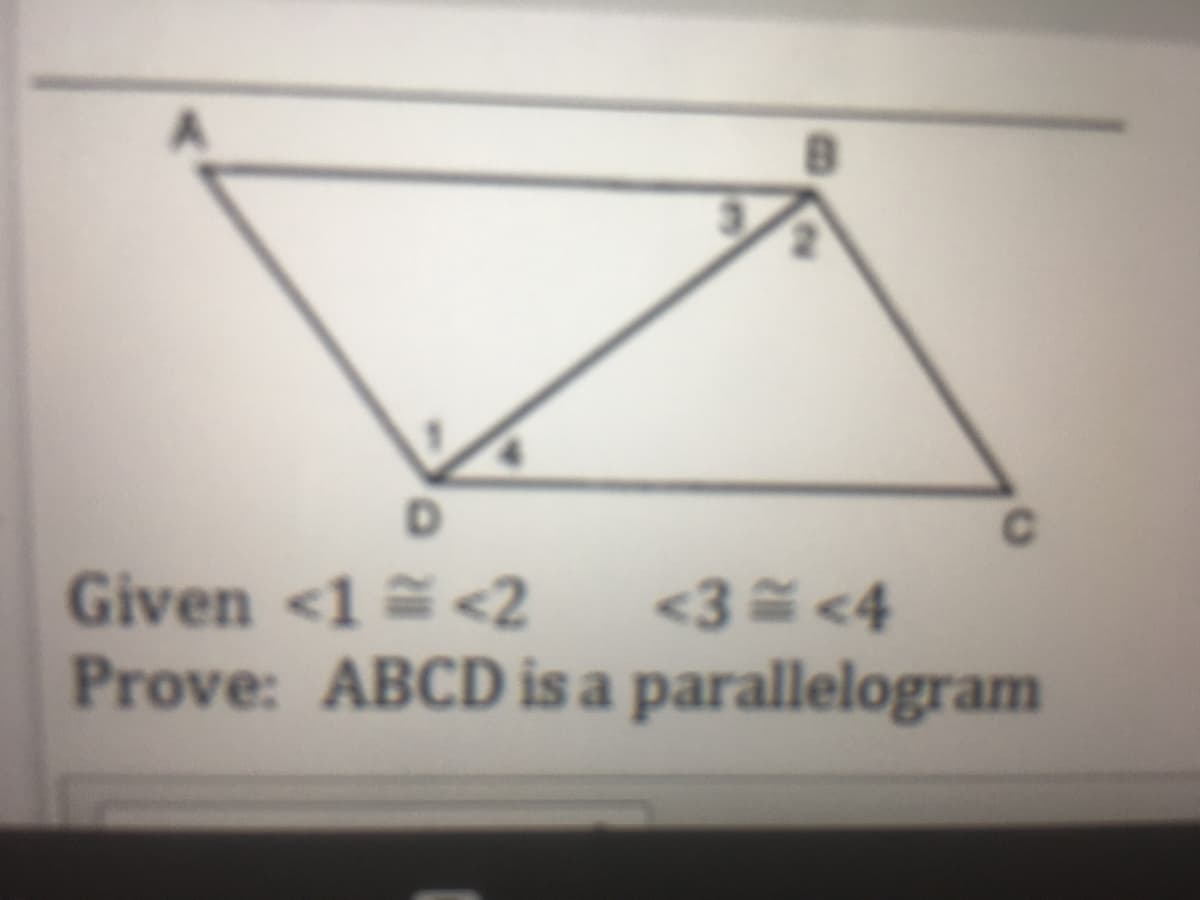 Given <1 = <2
Prove: ABCD is a parallelogram
<3 <4
