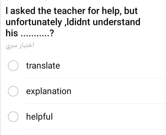 I asked the teacher for help, but
unfortunately ,Ididnt understand
his ..
اختبار سري
O translate
explanation
helpful
