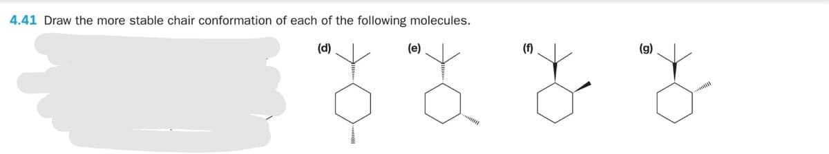 4.41 Draw the more stable chair conformation of each of the following molecules.
(g)
(f)
(d)
(e)
***
