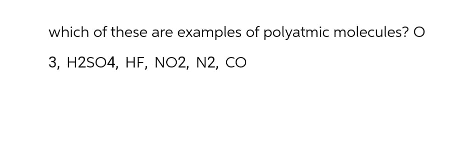 which of these are examples of polyatmic molecules? O
3, H2SO4, HF, NO2, N2, CO