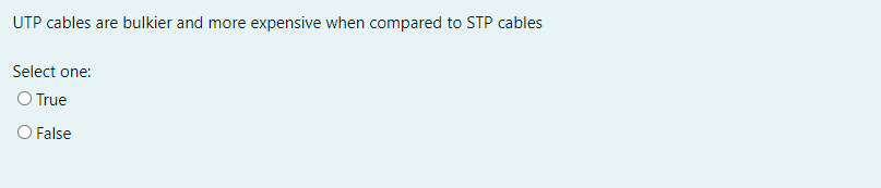 UTP cables are bulkier and more expensive when compared to STP cables
Select one:
O True
O False
