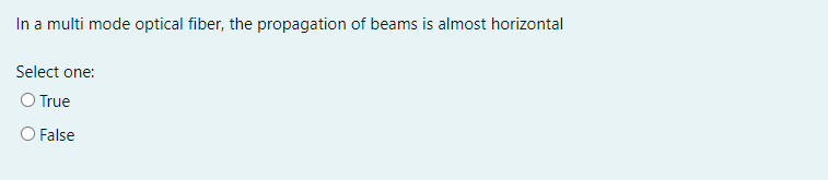 In a multi mode optical fiber, the propagation of beams is almost horizontal
Select one:
O True
O False
