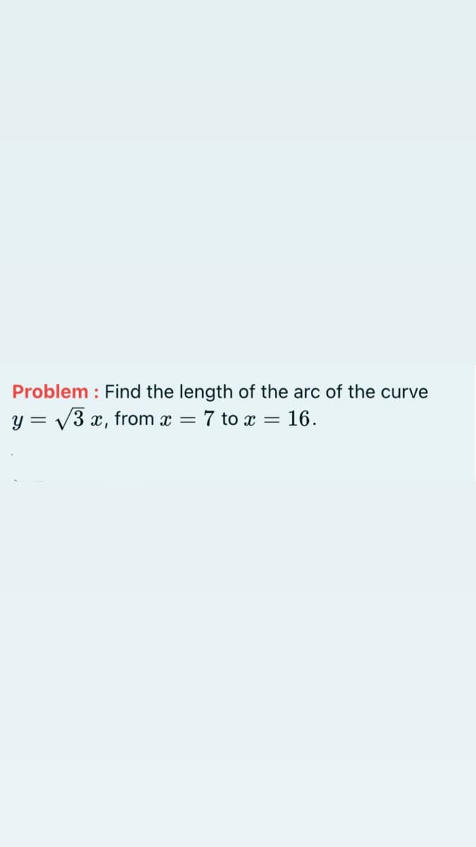 Problem: Find the length of the arc of the curve
y = √3 x, from x = 7 to x = 16.