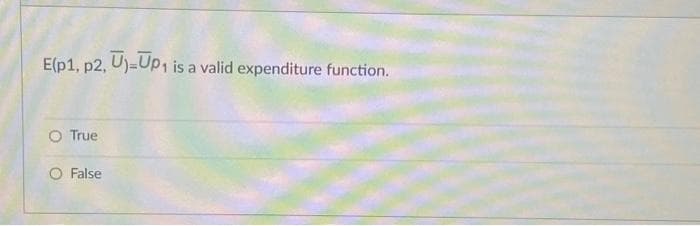 E(p1, p2, U)-Up₁ is a valid expenditure function.
True
False