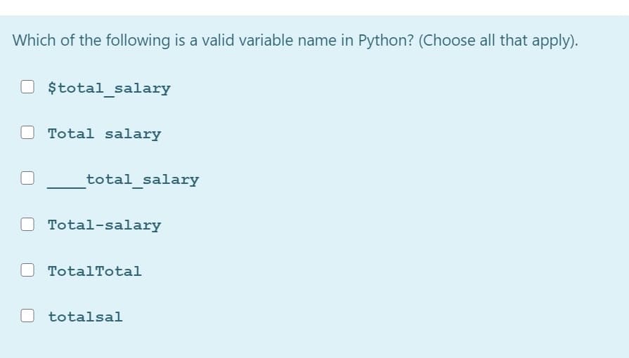 Which of the following is a valid variable name in Python? (Choose all that apply).
$total_salary
Total salary
total_salary
Total-salary
TotalTotal
totalsal
